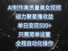 AI美女视频制作：磁力聚星日赚500+全自动教程，小白轻松上手-54创业网