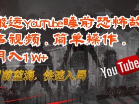 YouTube恐怖故事搬运赚钱：简单操作月入1W+蓝海项目速入局-54创业网