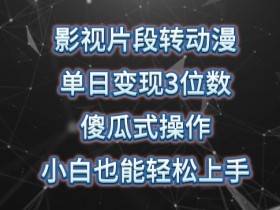 影视片段转动漫日赚300+：暴力涨粉变现教程，小白3步上手实操-54创业网