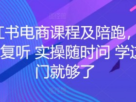 小红书电商课程陪跑：课程反复听+实操随时问，学这一门就够了-54创业网