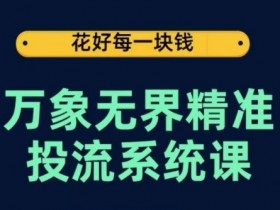 万象无界投流系统课：从关键词到推荐算法，万象台达摩盘实操全攻略-54创业网