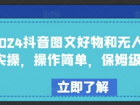 2024抖音图文带货和无人直播实操：保姆级教程，新手轻松上手-54创业网