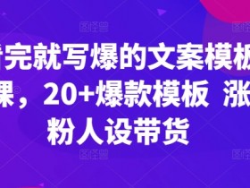 爆款文案模板课：20个涨粉带货模板，看完秒变写作高手-54创业网