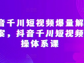 抖音千川短视频怎么爆量？千川投放实操课教你快速起量-54创业网