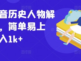 抖音历史人物解说课：0基础速成日赚1k，爆款文案一学就会-54创业网