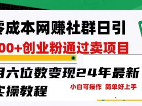 零成本网创群日引300+创业粉：24年最新实操教程，月入六位数变现揭秘-54创业网