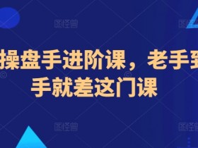 地产操盘手培训：从老手到高手的实战进阶课-54创业网