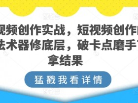 短视频创作实战：5步破局底层逻辑，手把手教你爆款技巧-54创业网
