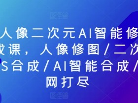 AI智能修图课：PS人像精修+二次元COS合成，一网打尽-54创业网