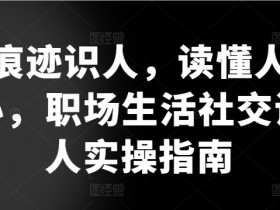 职场识人术：痕迹识人+读心技巧，社交职场必备实操指南-54创业网