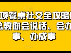 27项餐桌社交全攻略：会说话会办事轻松搞定人脉社交-54创业网