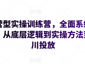千川投放实战：运营型实操训练营，从底层逻辑到系统方法-54创业网