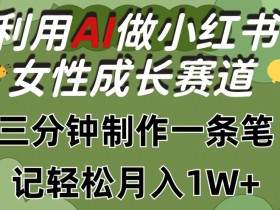 AI小红书女性成长赛道：3分钟制作笔记，轻松月入1W+实操教程-54创业网