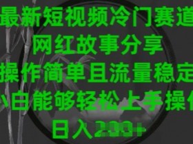短视频冷门赛道揭秘：网红故事分享，操作简单流量稳定，新手小白轻松上手-54创业网