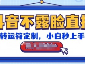 抖音不露脸直播怎么赚钱？转运符定制教程，新手轻松日赚千元音浪-54创业网