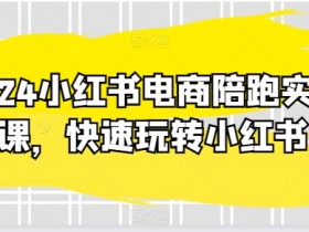 2024小红书电商陪跑课：20节实操课快速玩转小红书运营-54创业网