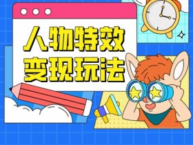 小白必看！0门槛人物特效变现项目揭秘，轻松上手赚第一桶金-54创业网
