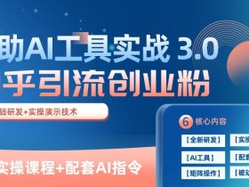 知乎AI创业粉引流课：3.0版11节实战，日引100+精准客户秘籍-54创业网