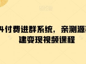 2024付费进群系统源码搭建教程：亲测变现视频课程，轻松赚钱-54创业网