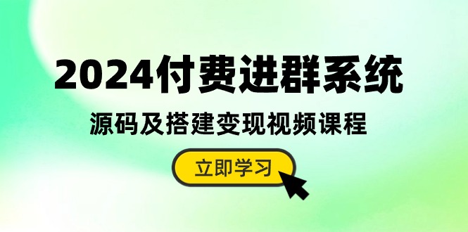 2024付费进群系统源码搭建教程：手把手教你变现（含完整源码）-54创业网