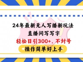 2024无人写播新玩法：写字日引100+粉丝，不封号操作简单！-54创业网