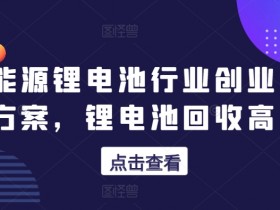 新能源锂电池创业：锂电池回收赚钱方案与高阶课程-54创业网