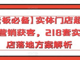 老板必备：218套实体店营销获客方案，超常规落地秘籍大公开-54创业网
