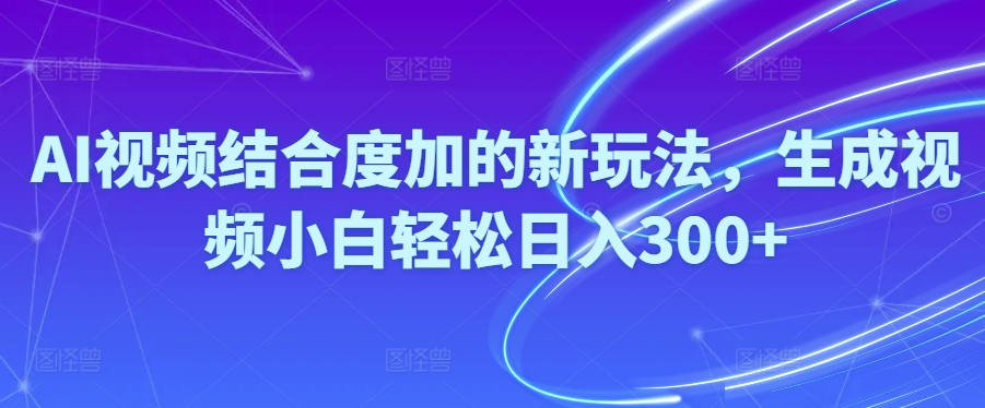 AI视频制作新玩法：小白轻松日入300+的AI剪辑赚钱秘籍-54创业网