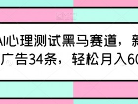 AI心理测试变现攻略：新号12天接34条广告，轻松月入6000+-54创业网