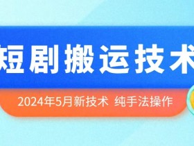 2024最新短剧搬运技术揭秘：5月纯手法操作全攻略-54创业网