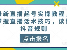 抖音直播起号实操：新手必学话术技巧与平台规则解读-54创业网
