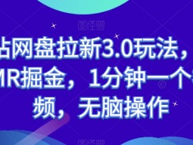 B站网盘拉新3.0玩法：ASMR掘金暴利项目，1分钟视频无脑搬砖，日赚500+实操揭秘-54创业网