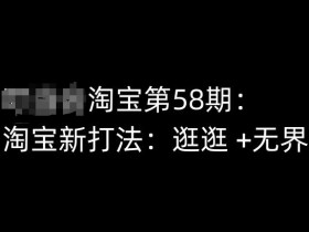淘宝新打法：逛逛+无界，第58期淘宝培训课程揭秘爆单技巧-54创业网