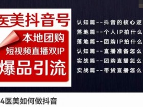2024医美抖音号运营：本地团购+短视频直播双IP爆款引流实战课-54创业网