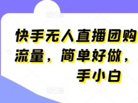 快手无人直播团购揭秘：新手小白轻松上手，自带流量简单好做-54创业网
