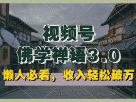 佛学禅语视频号3.0：懒人日赚高收益攻略，原创矩阵1小时起做-54创业网
