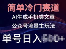 AI生成手机文章赚钱：冷门赛道日入100+，公众号流量主玩法揭秘-54创业网