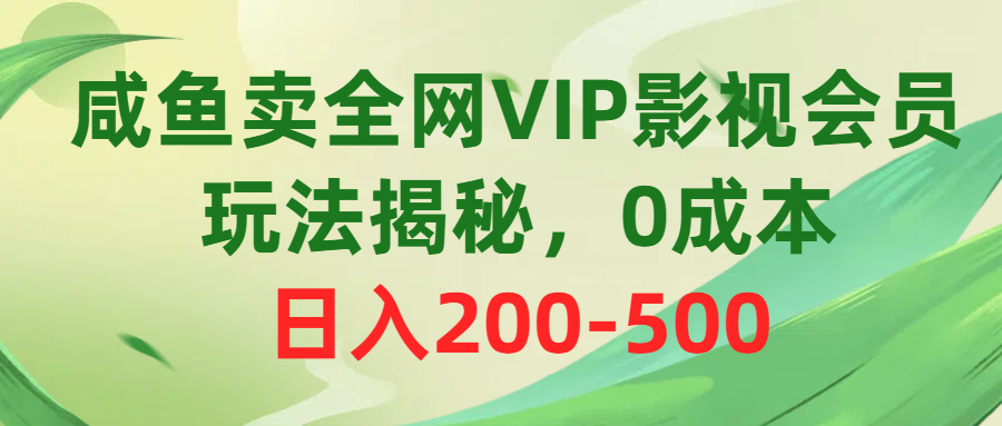 0成本日入500！咸鱼卖影视VIP会员赚钱玩法大揭秘-54创业网
