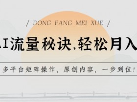 AI流量变现秘诀：轻松月入过万的多平台矩阵玩法大公开-54创业网