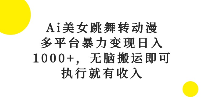 AI美女跳舞动漫搬运项目：日赚1000+暴力变现，多平台无脑操作-54创业网