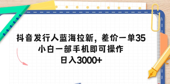 抖音蓝海拉新项目：一单赚35元，手机操作日入3000+，小白轻松上手-54创业网