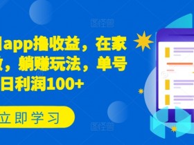 躺赚100+新项目APP揭秘：在家撸收益日赚100+玩法-54创业网
