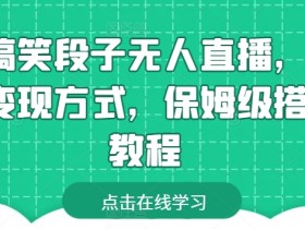 搞笑段子无人直播赚钱：多种变现方式+保姆级搭建教程-54创业网