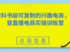 抖音直播电商实操训练营：教科书级可复制的兴趣电商打法-54创业网