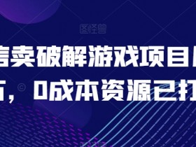 0成本微信卖破解游戏月入1万：资源打包+实操教程揭秘-54创业网
