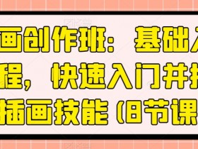 零基础插画速成班：8节课轻松入门插画创作，快速提升绘画技巧-54创业网