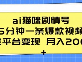 AI猫咪剧情号：5分钟制作爆款视频，全平台变现轻松月入2K+-54创业网
