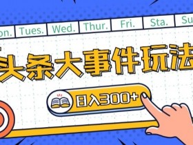 头条大事件玩法揭秘：矩阵操作日入200+，头条首发赚钱攻略-54创业网