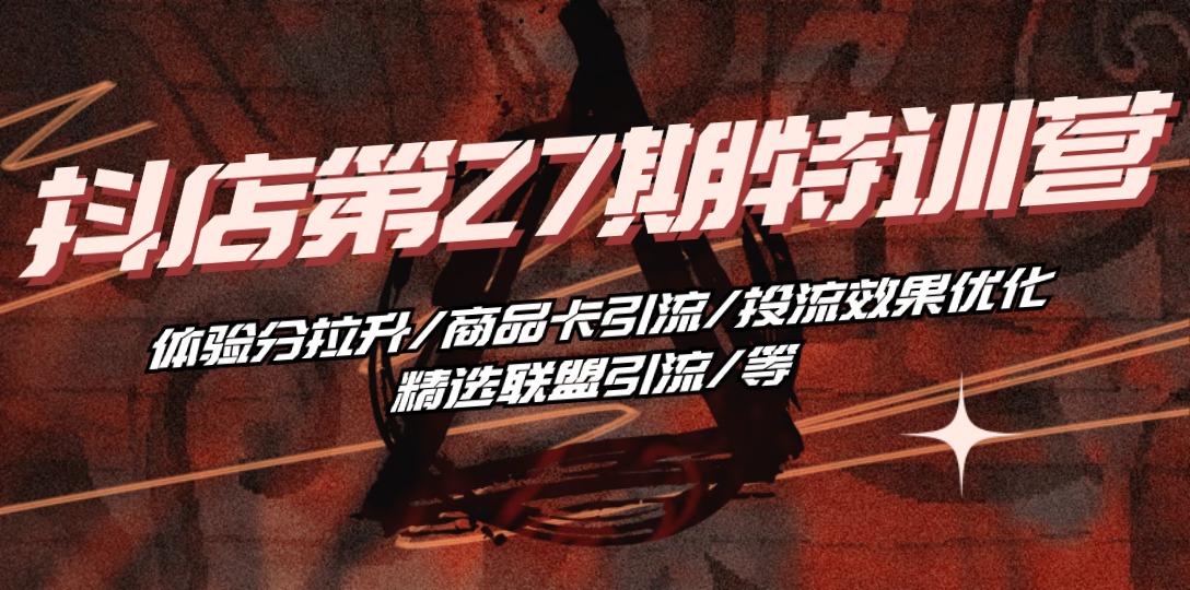 抖店第27期特训营：快速拉升体验分+商品卡引流秘籍，投流优化精选联盟爆单技巧-54创业网