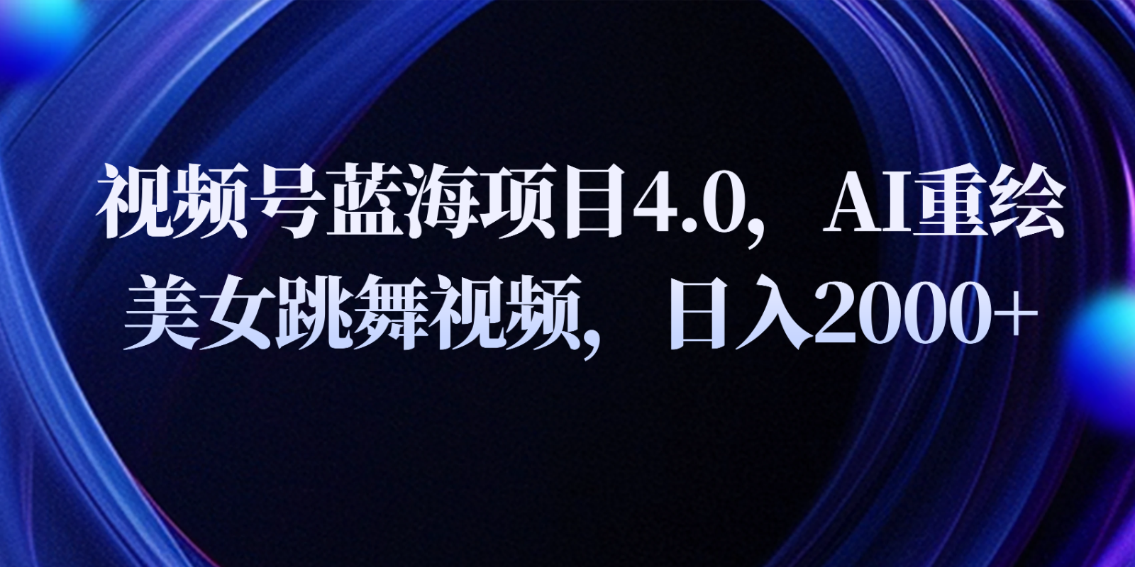 视频号蓝海项目4.0：AI重绘美女跳舞视频，日入2000+实战教程-54创业网